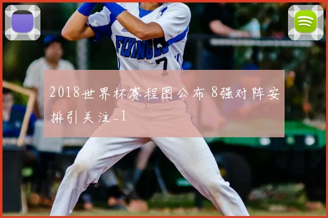 2018世界杯赛程图公布 8强对阵安排引关注_1