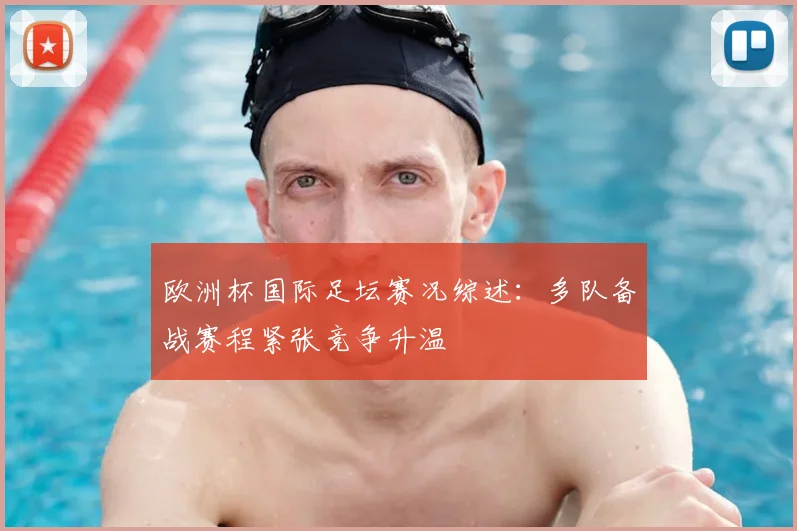 欧洲杯国际足坛赛况综述：多队备战赛程紧张竞争升温