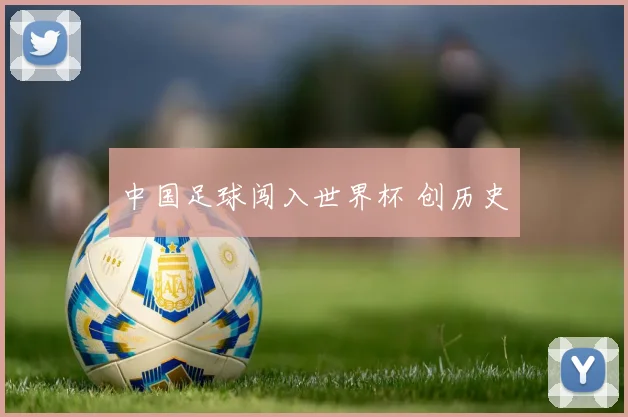 中国足球闯入世界杯 创历史