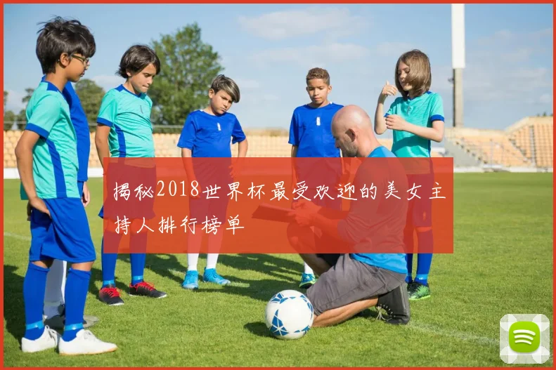 揭秘2018世界杯最受欢迎的美女主持人排行榜单