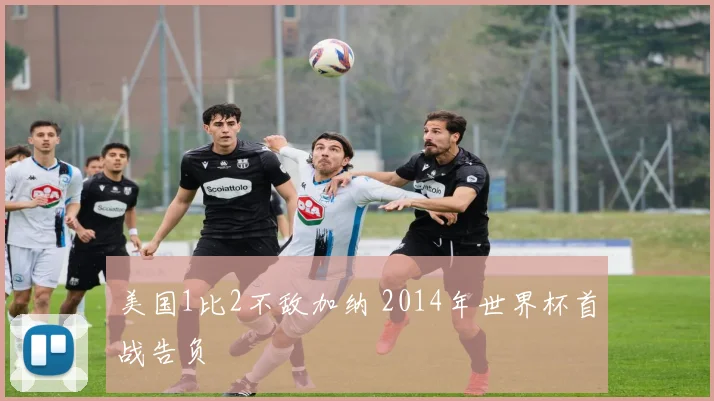美国1比2不敌加纳 2014年世界杯首战告负