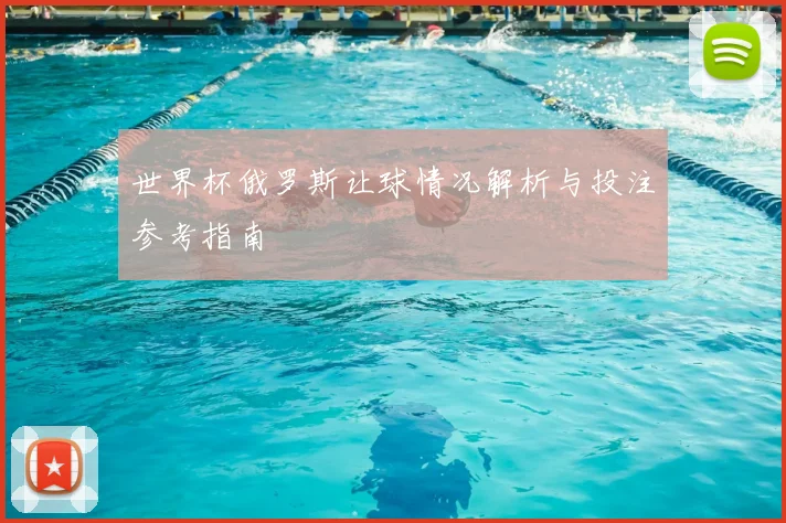 世界杯俄罗斯让球情况解析与投注参考指南