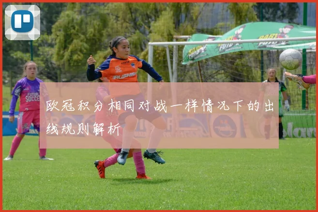 欧冠积分相同对战一样情况下的出线规则解析