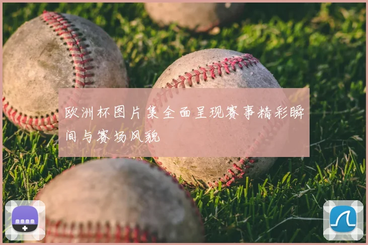 欧洲杯图片集全面呈现赛事精彩瞬间与赛场风貌