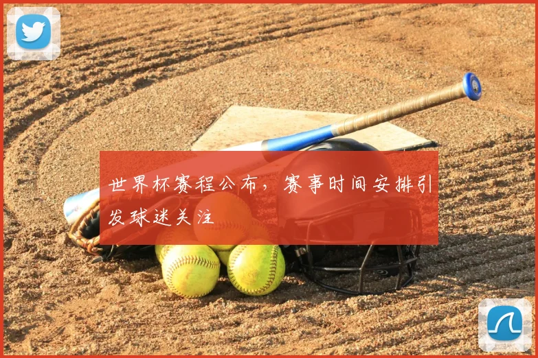 世界杯赛程公布，赛事时间安排引发球迷关注