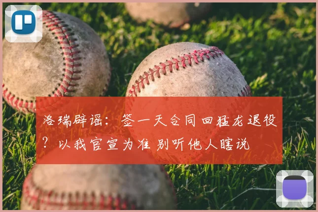 洛瑞辟谣：签一天合同回猛龙退役？以我官宣为准 别听他人瞎说
