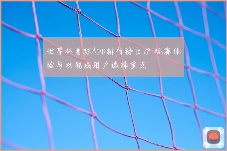 世界杯看球App排行榜出炉 观赛体验与功能成用户选择重点