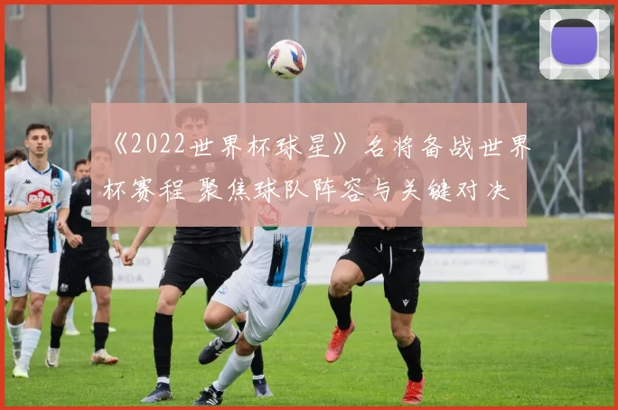 《2022世界杯球星》名将备战世界杯赛程 聚焦球队阵容与关键对决