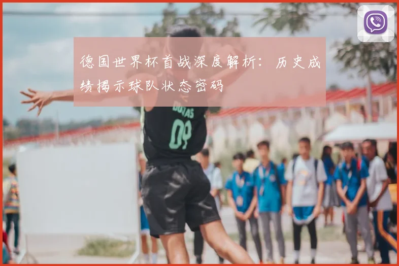 德国世界杯首战深度解析：历史成绩揭示球队状态密码