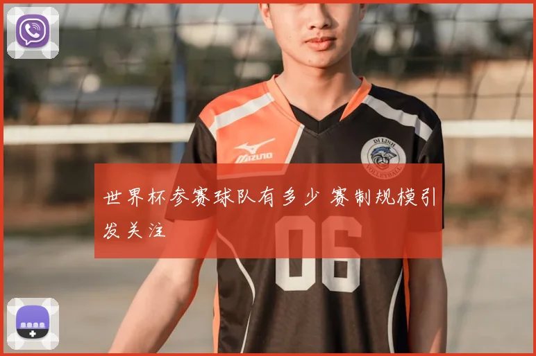 世界杯参赛球队有多少 赛制规模引发关注