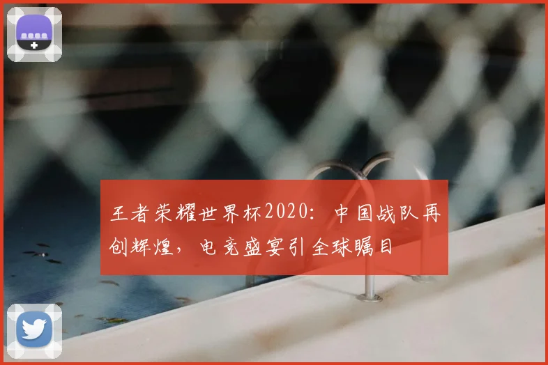 王者荣耀世界杯2020:中国战队再创辉煌,电竞盛宴引全球瞩目