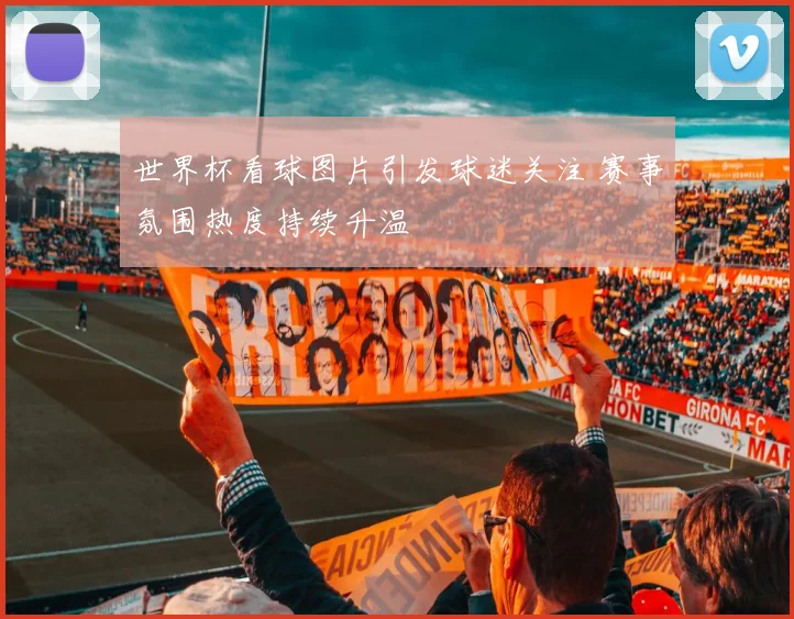 世界杯看球图片引发球迷关注 赛事氛围热度持续升温