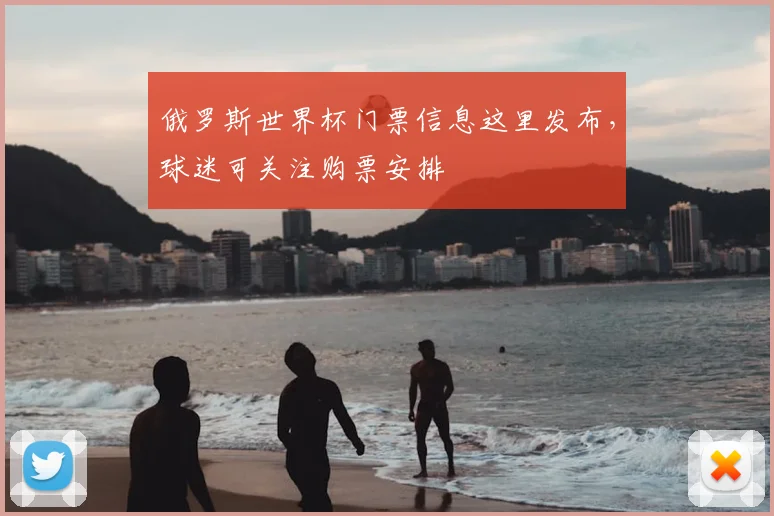 俄罗斯世界杯门票信息这里发布，球迷可关注购票安排