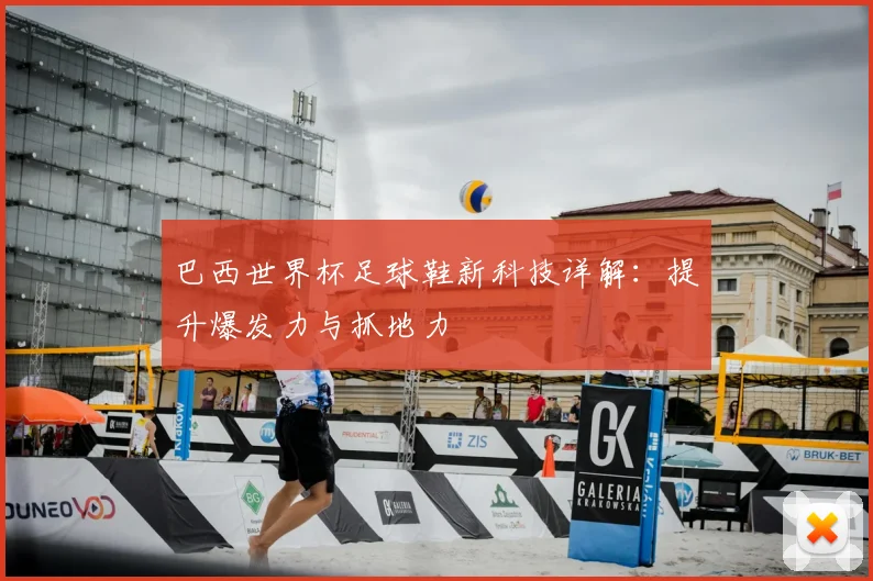 巴西世界杯足球鞋新科技详解:提升爆发力与抓地力