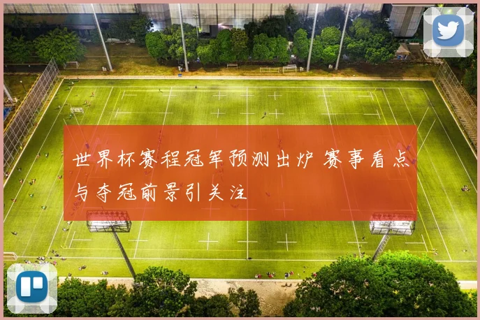 世界杯赛程冠军预测出炉 赛事看点与夺冠前景引关注